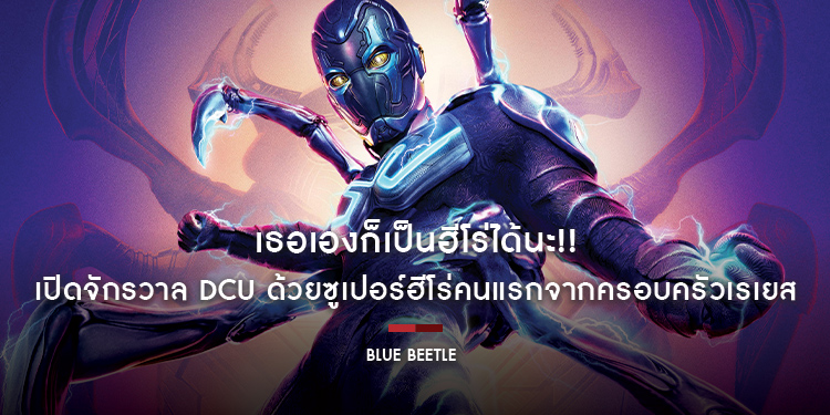 เธอเองก็เป็นฮีโร่ได้นะ!! เปิดจักรวาล DCU ด้วยซูเปอร์ฮีโร่คนแรกจากครอบครัวเรเยส (?) ใน “Blue Beetle - บลู บีเทิล”